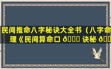 民间推命八字秘诀大全书（八字命理《民间算命口 🐞 诀秘 🐎 传》）